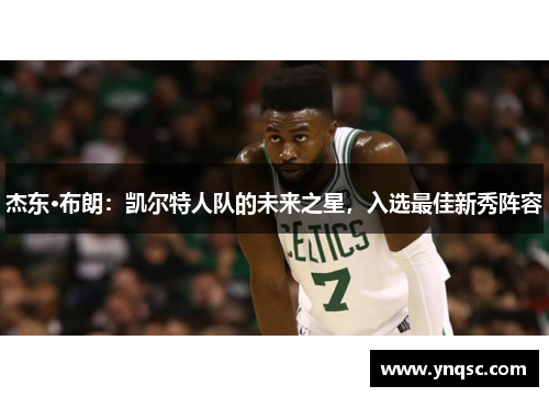 杰东·布朗：凯尔特人队的未来之星，入选最佳新秀阵容