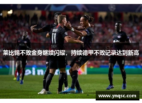 莱比锡不败金身继续闪耀，持续德甲不败记录达到新高