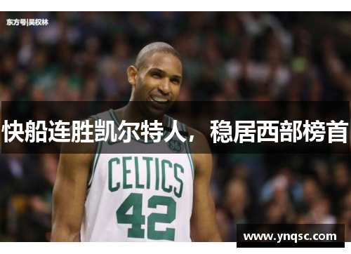 快船连胜凯尔特人，稳居西部榜首