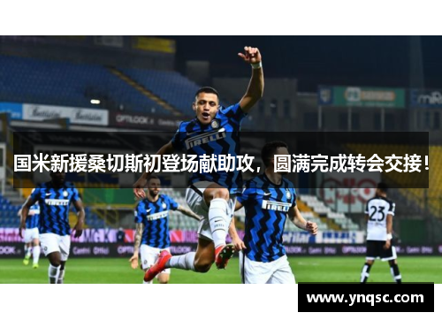 国米新援桑切斯初登场献助攻，圆满完成转会交接！