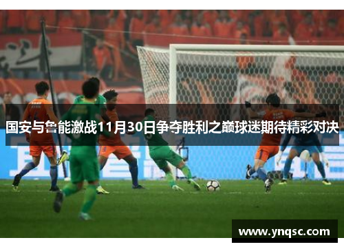 国安与鲁能激战11月30日争夺胜利之巅球迷期待精彩对决
