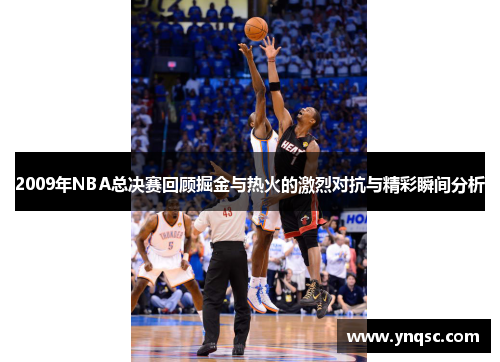 2009年NBA总决赛回顾掘金与热火的激烈对抗与精彩瞬间分析