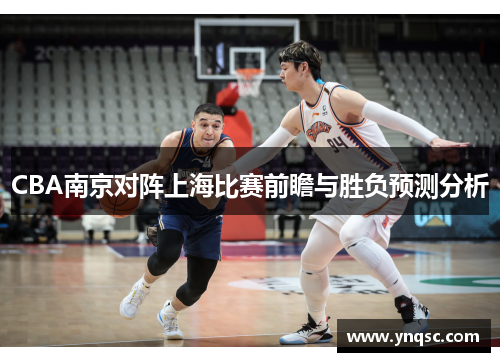 CBA南京对阵上海比赛前瞻与胜负预测分析