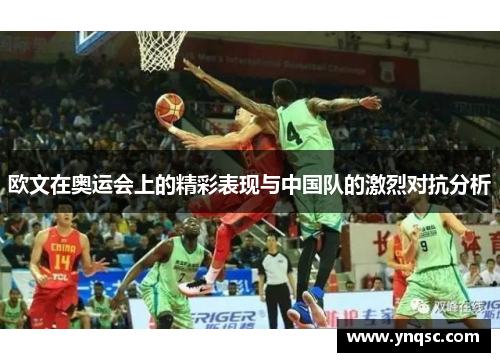 欧文在奥运会上的精彩表现与中国队的激烈对抗分析
