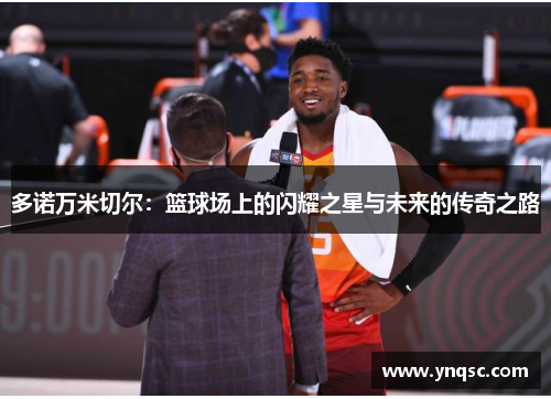多诺万米切尔：篮球场上的闪耀之星与未来的传奇之路