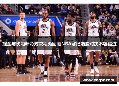 掘金与快船精彩对决视频回顾NBA赛场巅峰对决不容错过