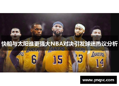 快船与太阳谁更强大NBA对决引发球迷热议分析