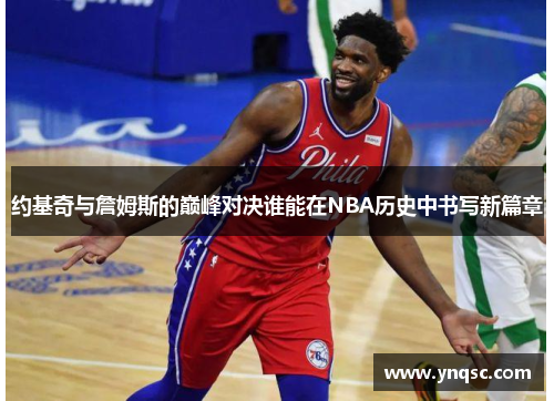 约基奇与詹姆斯的巅峰对决谁能在NBA历史中书写新篇章
